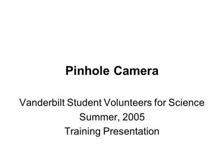 Pinhole Camera Vanderbilt Student Volunteers for Science Summer, 2005 Training Presentation.