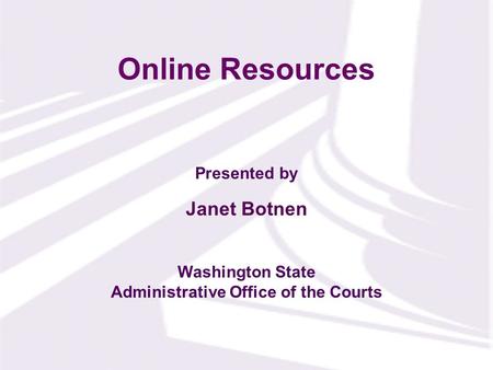 Presented by Washington State Administrative Office of the Courts Online Resources Janet Botnen.