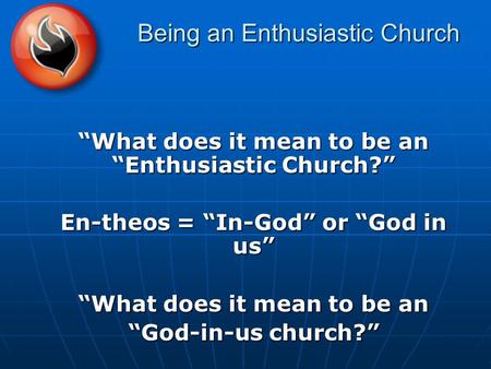 Being an Enthusiastic Church “What does it mean to be an “Enthusiastic Church?” En-theos = “In-God” or “God in us” “What does it mean to be an “God-in-us.