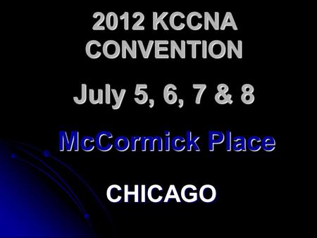 2012 KCCNA CONVENTION CHICAGO July 5, 6, 7 & 8 McCormick Place.