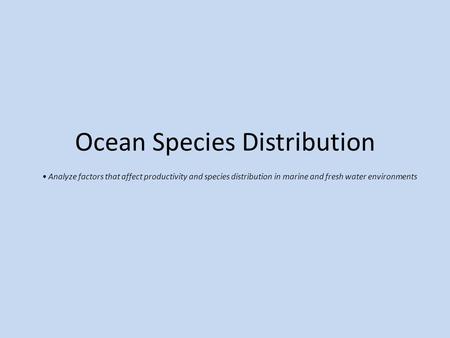 Ocean Species Distribution Analyze factors that affect productivity and species distribution in marine and fresh water environments.