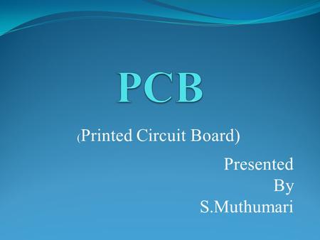 (Printed Circuit Board) Presented By S.Muthumari