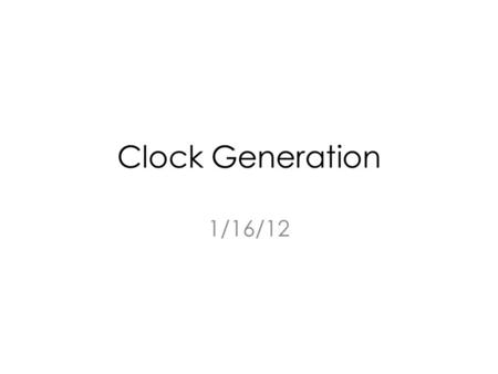 Clock Generation 1/16/12.