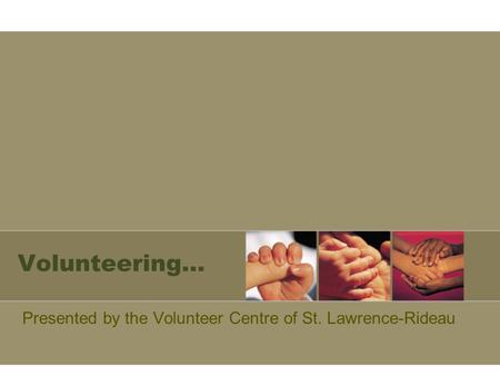 Volunteering… Presented by the Volunteer Centre of St. Lawrence-Rideau.