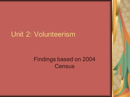 Unit 2: Volunteerism Findings based on 2004 Census.