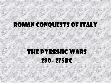 Roman Conquests of Italy The Pyrrhic Wars 280– 275BC.