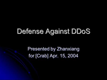 Defense Against DDoS Presented by Zhanxiang for [Crab] Apr. 15, 2004.