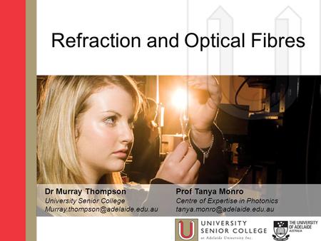 Refraction and Optical Fibres Dr Murray Thompson University Senior College Prof Tanya Monro Centre of Expertise in Photonics.