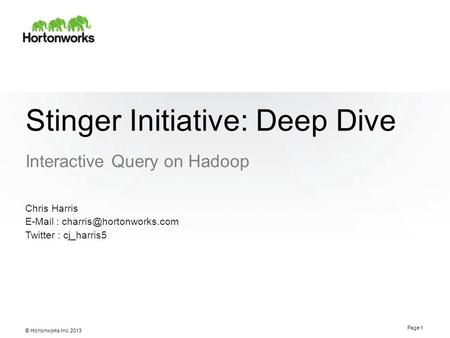 © Hortonworks Inc. 2013 Stinger Initiative: Deep Dive Interactive Query on Hadoop Page 1 Chris Harris   Twitter : cj_harris5.