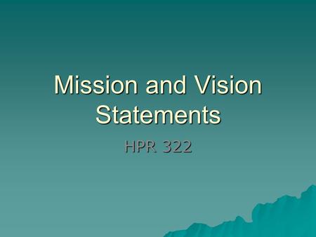 Mission and Vision Statements HPR 322. Vision Statement Project image of organization Inspiring, clear challenging, empower staff (and customers/clients)