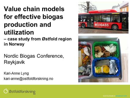 Value chain models for effective biogas production and utilization – case study from Østfold region in Norway Nordic Biogas Conference, Reykjavik Kari-Anne.