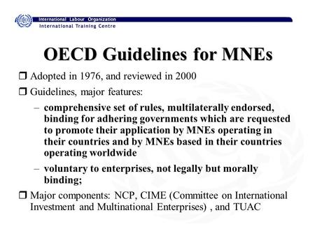 OECD Guidelines for MNEs rAdopted in 1976, and reviewed in 2000 rGuidelines, major features: –comprehensive set of rules, multilaterally endorsed, binding.