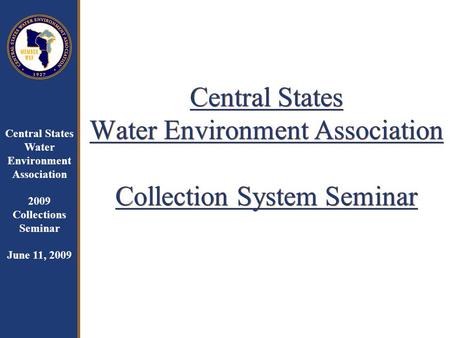 Central States Water Environment Association 2009 Collections Seminar June 11, 2009 Central States Water Environment Association Collection System Seminar.