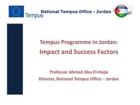 National Tempus Office - Jordan Tempus Programme in Jordan: Impact and Success Factors Professor Ahmad Abu-El-Haija Director, National Tempus Office –