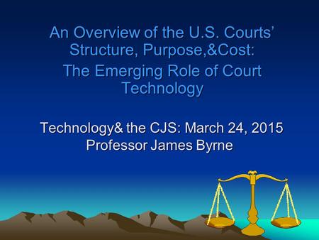 Technology& the CJS: March 24, 2015 Professor James Byrne Technology& the CJS: March 24, 2015 Professor James Byrne An Overview of the U.S. Courts’ Structure,