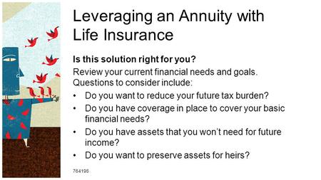 Leveraging an Annuity with Life Insurance Is this solution right for you? Review your current financial needs and goals. Questions to consider include: