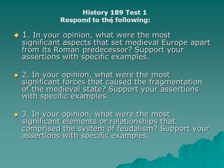 :  1. In your opinion, what were the most significant aspects that set medieval Europe apart from its Roman predecessor? Support your assertions with.