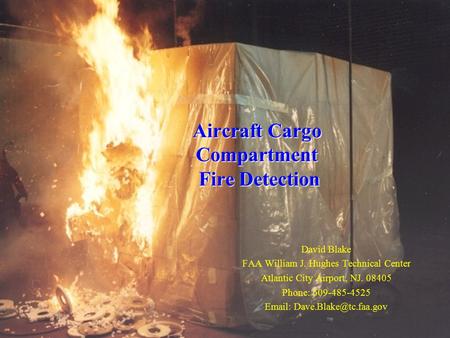 Aircraft Cargo Compartment Fire Detection David Blake FAA William J. Hughes Technical Center Atlantic City Airport, NJ. 08405 Phone: 609-485-4525 Email: