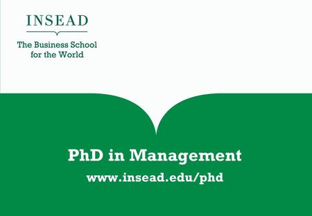 PhD in Management www.insead.edu/phd. Your entry to an international academic career at a top business school.