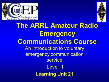 The ARRL Amateur Radio Emergency Communications Course An Introduction to voluntary emergency communication service Level 1 Learning Unit 21.