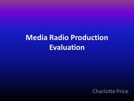 Media Radio Production Evaluation Charlotte Price.