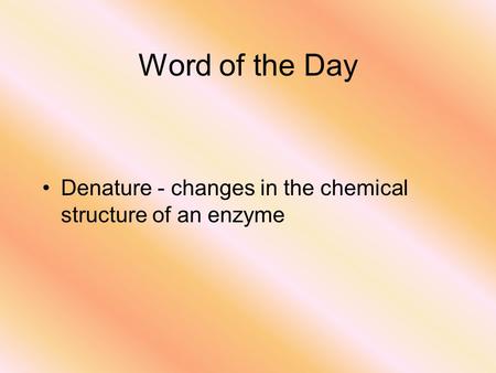 Word of the Day Denature - changes in the chemical structure of an enzyme.