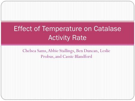 Chelsea Sams, Abbie Stallings, Ben Duncan, Leslie Probus, and Cassie Blandford Effect of Temperature on Catalase Activity Rate.