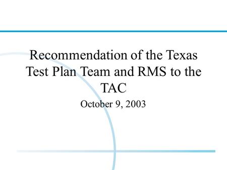 Recommendation of the Texas Test Plan Team and RMS to the TAC October 9, 2003.