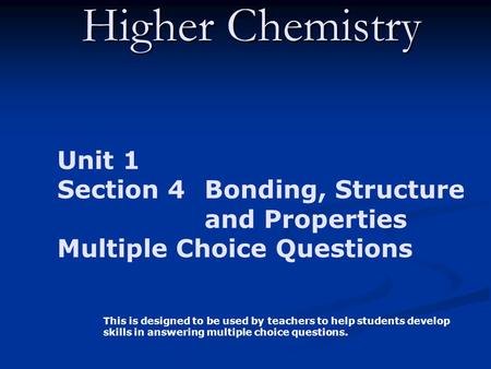 Higher Chemistry Unit 1 Section 4 Bonding, Structure and Properties Multiple Choice Questions This is designed to be used by teachers to help students.