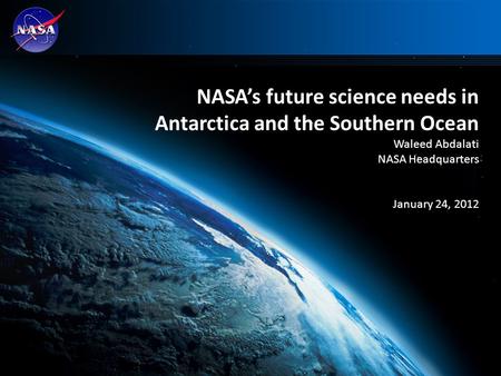 1 NASA’s future science needs in Antarctica and the Southern Ocean Waleed Abdalati NASA Headquarters January 24, 2012.
