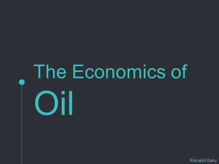 The Economics of Oil Rishabh Sahu. This project examines the various factors responsible for changes in oil prices. The project reviews the statistical.