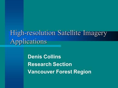 High-resolution Satellite Imagery Applications Denis Collins Research Section Vancouver Forest Region.