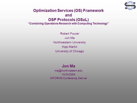 Optimization Services (OS) Framework and OSP Protocols (OSxL) “Combining Operations Research with Computing Technology” Jun Ma 10/24/2004.
