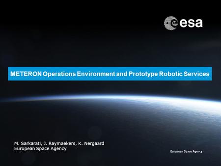 METERON Operations Environment and Prototype Robotic Services M. Sarkarati, J. Raymaekers, K. Nergaard European Space Agency.