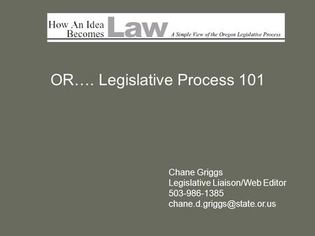 OR…. Legislative Process 101 Chane Griggs Legislative Liaison/Web Editor 503-986-1385