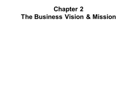 Chapter 2 The Business Vision & Mission. Shared Vision -- Creates commonality of interests Reduce daily monotony Provides opportunity & challenge Vision.