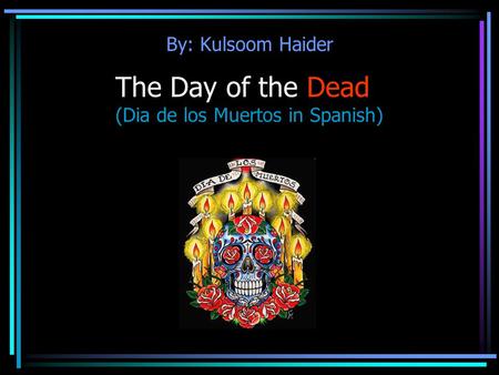 The Day of the Dead (Dia de los Muertos in Spanish)