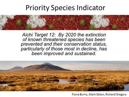 Priority Species Indicator Aichi Target 12: By 2020 the extinction of known threatened species has been prevented and their conservation status, particularly.