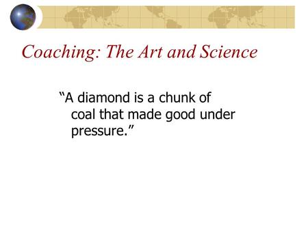 Coaching: The Art and Science “A diamond is a chunk of coal that made good under pressure.”