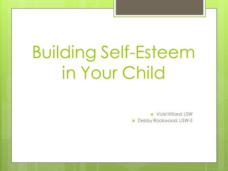 Building Self-Esteem in Your Child  Vicki Hilliard, LSW  Debby Rockwood, LISW-S.