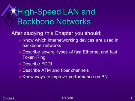 Chapter 8 8/6/20151 High-Speed LAN and Backbone Networks After studying this Chapter you should: u Know which internetworking devices are used in backbone.