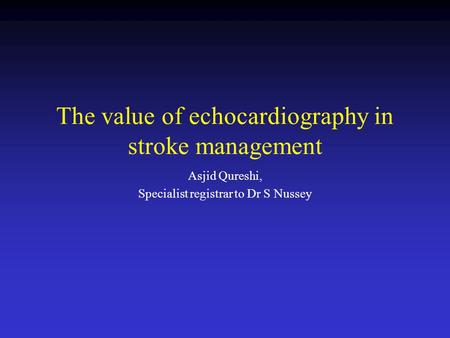 The value of echocardiography in stroke management Asjid Qureshi, Specialist registrar to Dr S Nussey.