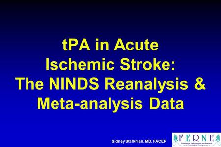 TPA in Acute Ischemic Stroke: The NINDS Reanalysis & Meta-analysis Data Sidney Starkman, MD, FACEP.