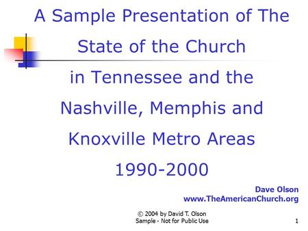 © 2004 by David T. Olson Sample - Not for Public Use1 A Sample Presentation of The State of the Church in Tennessee and the Nashville, Memphis and Knoxville.