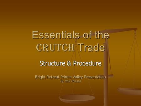 Essentials of the Crutch Trade Structure & Procedure Bright Retreat Primm Valley Presentation By Rob Friesen.
