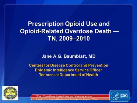 Prescription Opioid Use and Opioid-Related Overdose Death — TN, 2009–2010 Jane A.G. Baumblatt, MD Centers for Disease Control and Prevention Epidemic Intelligence.
