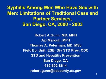 1 Syphilis Among Men Who Have Sex with Men: Limitations of Traditional Case and Partner Services, San Diego, CA, 2000 - 2003 Robert A.Gunn, MD, MPH Azi.