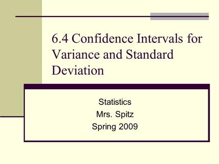 6.4 Confidence Intervals for Variance and Standard Deviation Statistics Mrs. Spitz Spring 2009.