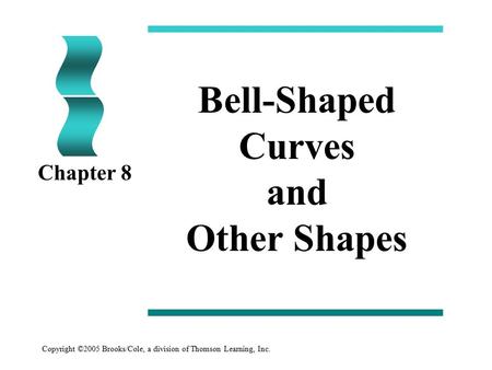 Copyright ©2005 Brooks/Cole, a division of Thomson Learning, Inc. Bell-Shaped Curves and Other Shapes Chapter 8.