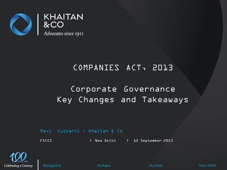 Ravi Kulkarni | Khaitan & Co FICCI|New Delhi|12 September 2013 COMPANIES ACT, 2013 Corporate Governance Key Changes and Takeaways.